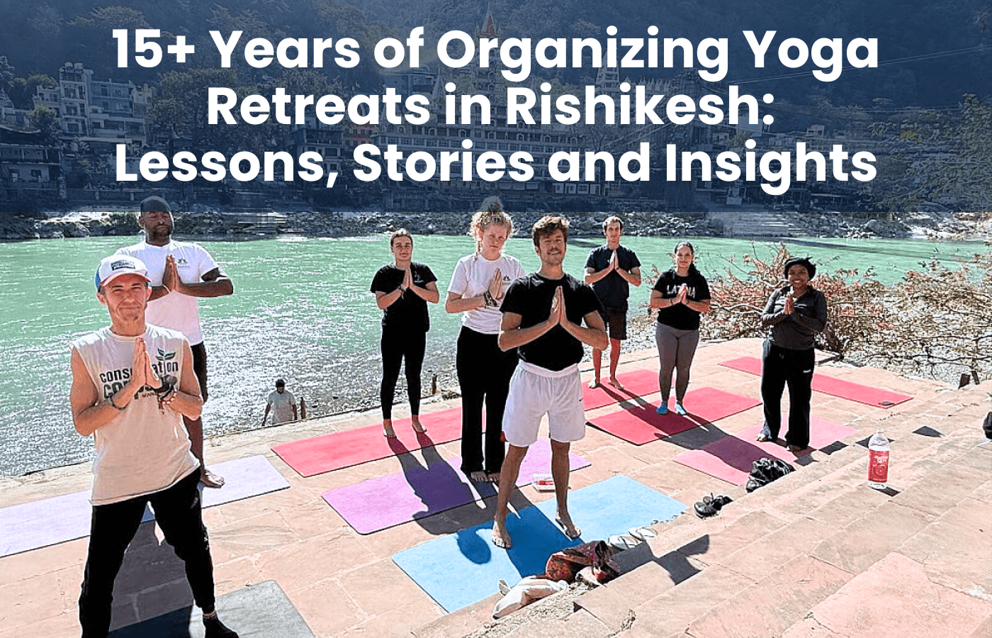 15+ Years of Organizing Yoga Retreats in Rishikesh: Lessons, Stories and Insights